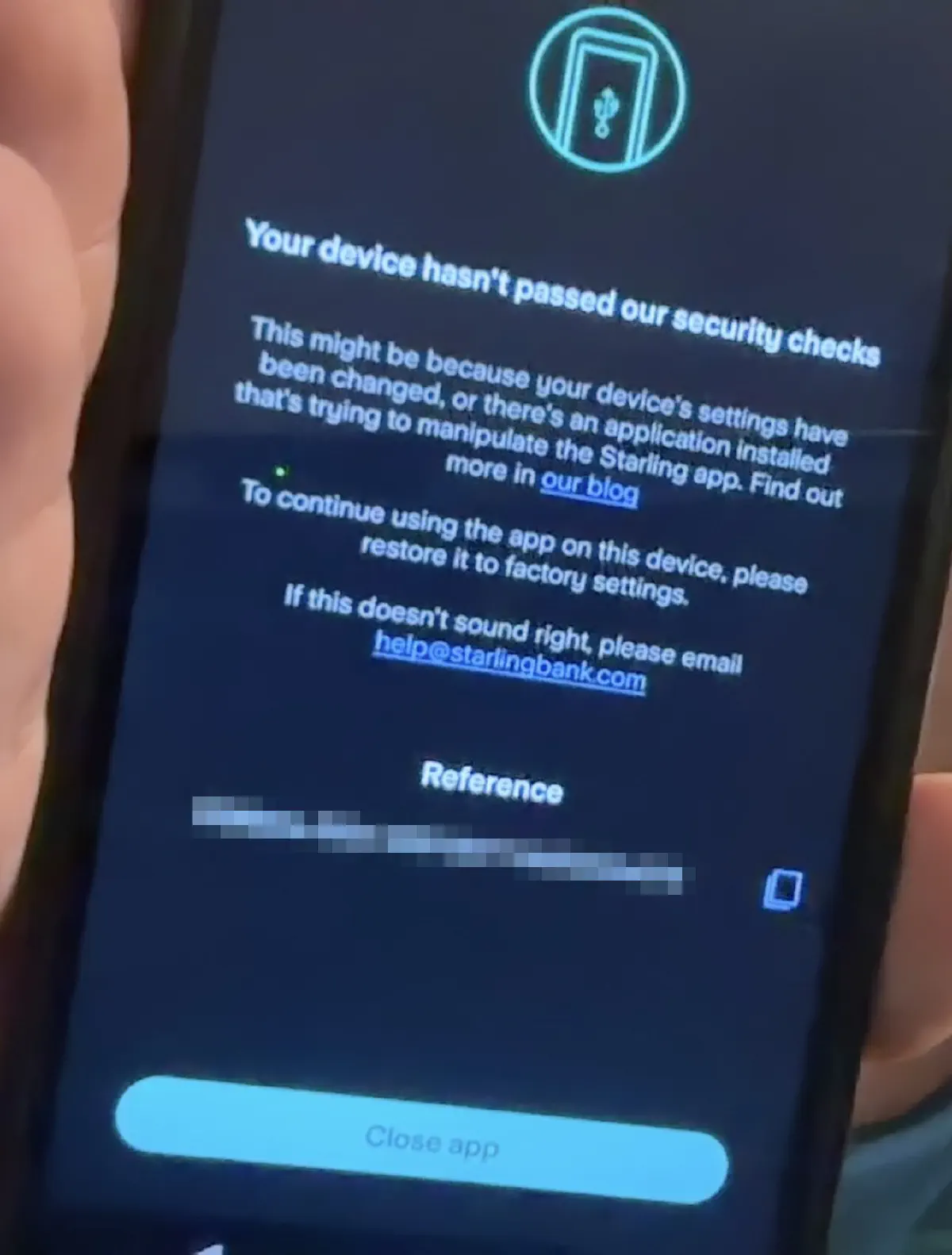 A message displayed by the Starling mobile app, titled 'Your device hasn't passed our security checks'. The message text reads 'This might be because your device's settings have been changed, or there's an application installed that's trying to manipulate the Starling app. Find our more in our blog. To continue using the app on this device, please restore it to factory settings. If this doesn't sound right, please email help@starlingbank.com'. The only available button says 'Close app'.